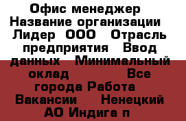 Офис-менеджер › Название организации ­ Лидер, ООО › Отрасль предприятия ­ Ввод данных › Минимальный оклад ­ 18 000 - Все города Работа » Вакансии   . Ненецкий АО,Индига п.